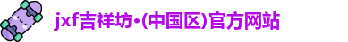 jxf吉祥坊·(中国区)官方网站